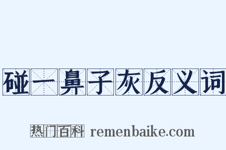 碰一鼻子灰反义词是什么意思的图片